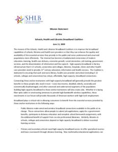 Mission Statement of the Schools, Health and Libraries Broadband Coalition June 11, 2009 The mission of the Schools, Health and Libraries Broadband Coalition is to improve the broadband capabilities of schools, libraries