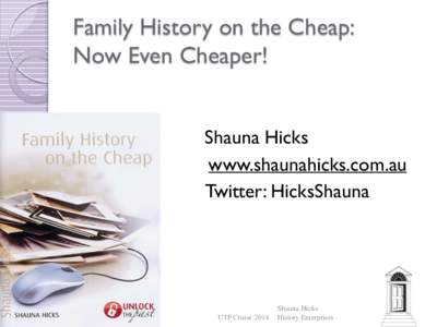 Family History on the Cheap: Now Even Cheaper! Shauna Hicks www.shaunahicks.com.au Twitter: HicksShauna