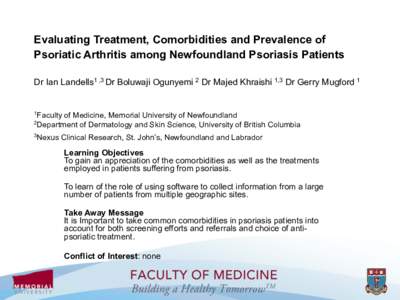 Evaluating Treatment, Comorbidities and Prevalence of Psoriatic Arthritis among Newfoundland Psoriasis Patients Dr Ian Landells1 ,3 Dr Boluwaji Ogunyemi 2 Dr Majed Khraishi 1,3 Dr Gerry Mugford 1 1Faculty  of Medicine, M