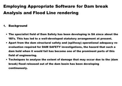 Employing Appropriate Software for Dam break Analysis and Flood Line rendering 1. Background • The specialist field of Dam Safety has been developing in SA since about the