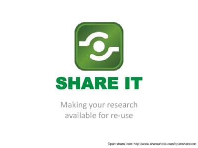 SHARE IT Making your research available for re-use Open share icon: http://www.shareaholic.com/openshareicon  Why?