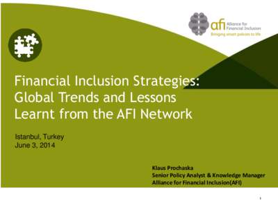 Financial Inclusion Strategies: Global Trends and Lessons Learnt from the AFI Network Istanbul, Turkey June 3, 2014 Klaus Prochaska