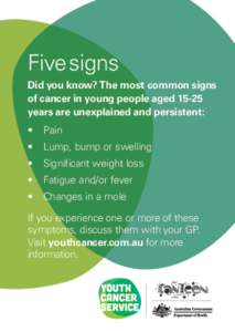 Five signs Did you know? The most common signs of cancer in young people aged[removed]years are unexplained and persistent: •	 Pain •	 Lump, bump or swelling