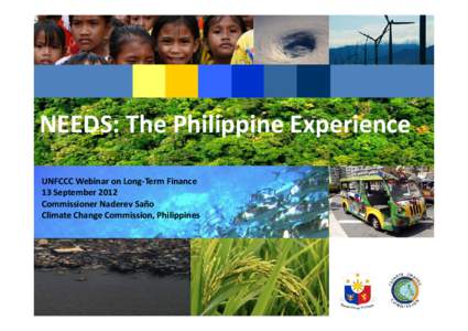 NEEDS: The Philippine Experience UNFCCC Webinar on Long‐Term Finance 13 September 2012 Commissioner Naderev Saño Climate Change Commission, Philippines