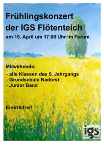 Frühlingskonzert der IGS Flötenteich am 15. April um 17:00 Uhr im Forum. Mitwirkende: - alle Klassen des 5. Jahrgangs