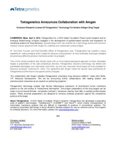 Tetragenetics Announces Collaboration with Amgen Exclusive Research License Of Tetragenetics’ Technology For Surface Antigen Drug Target CAMBRIDGE, Mass. April 2, 2013. Tetragenetics Inc. a 2012 Gates Foundation Phase 