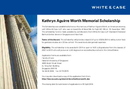 Kathryn Aguirre Worth Memorial Scholarship The Scholarship was established to honour the memory of Kathryn Aguirre Worth, an American attorney with White & Case LLP, who was on board the ill-fated Silk Air flight MI 185 