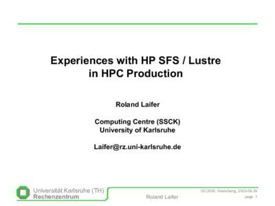 Experiences with HP SFS / Lustre in HPC Production Roland Laifer Computing Centre (SSCK) University of Karlsruhe 