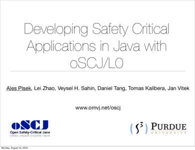 Developing Safety Critical Applications in Java with oSCJ/L0 Ales Plsek, Lei Zhao, Veysel H. Sahin, Daniel Tang, Tomas Kalibera, Jan Vitek www.omvj.net/oscj