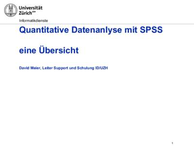 Informatikdienste  Quantitative Datenanlyse mit SPSS eine Übersicht David Meier, Leiter Support und Schulung ID/UZH