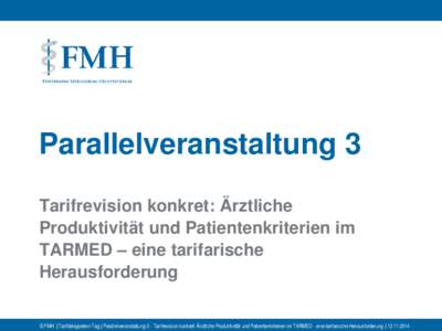 Parallelveranstaltung 3 Tarifrevision konkret: Ärztliche Produktivität und Patientenkriterien im TARMED – eine tarifarische Herausforderung © FMH | Tarifdelegierten-Tag | Parallelveranstaltung 3 - Tarifrevision konk