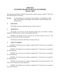MINUTES WYOMING BOARD OF DENTAL EXAMINERS March 5, 2010 The Wyoming State Board of Dental Examiners held a public meeting on March 5, 2010 at the Wort Hotel in Jackson, Wyoming. Present: