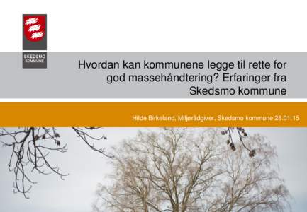 Hvordan kan kommunene legge til rette for god massehåndtering? Erfaringer fra Skedsmo kommune Hilde Birkeland, Miljørådgiver, Skedsmo kommune2015