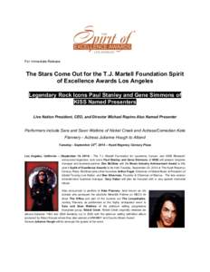For Immediate Release  The Stars Come Out for the T.J. Martell Foundation Spirit of Excellence Awards Los Angeles Legendary Rock Icons Paul Stanley and Gene Simmons of KISS Named Presenters