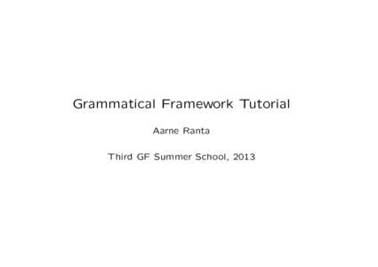 Grammatical Framework Tutorial Aarne Ranta Third GF Summer School, 2013 Day 1: getting familiar with GF (GF book chapters 1 to 4) Day 2: the GF Resource Grammar Library (GF book chapters 5,9,10)