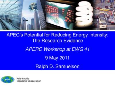 APEC’s Potential for Reducing Energy Intensity: The Research Evidence APERC Workshop at EWG 41 9 May 2011 Ralph D. Samuelson