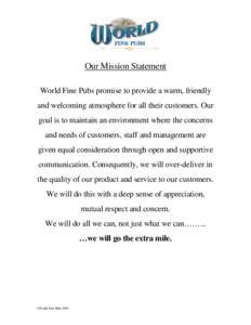 Our Mission Statement World Fine Pubs promise to provide a warm, friendly and welcoming atmosphere for all their customers. Our goal is to maintain an environment where the concerns and needs of customers, staff and mana