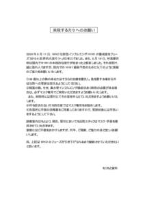 来院する方々へのお願い  2009 年 6 月 11 日、WHO は新型インフルエンザ H1N1 の警戒度をフェー ズ５から６（世界的大流行）へと引き上げました。また、8 月 19 日、舛