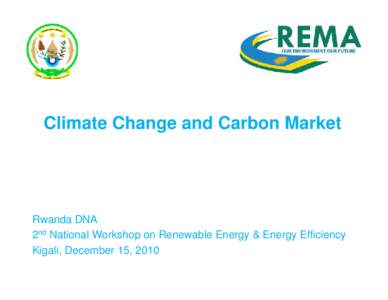 Climate Change and Carbon Market  Rwanda DNA 2nd National Workshop on Renewable Energy & Energy Efficiency Kigali, December 15, 2010