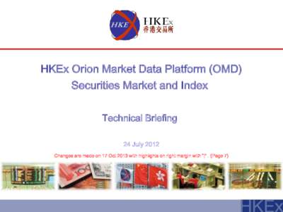 HKEx Orion Market Data Platform (OMD) Securities Market and Index Technical Briefing 24 July 2012 Changes are made on 17 Oct 2013 with highlights on right margin with “|” . (Page 7)