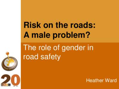 Risk on the roads: A male problem? The role of gender in road safety Heather Ward