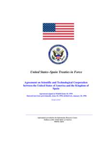 United States–Spain Treaties in Force Agreement on Scientific and Technological Cooperation between the United States of America and the Kingdom of Spain Agreement signed at Madrid June 10, 1994 Entered into force prov