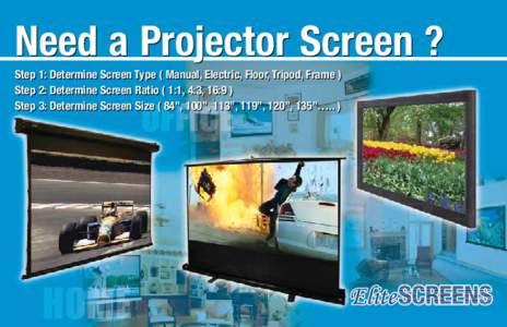 Need a Projector Screen ? Step 1: Determine Screen Type ( Manual, Electric, Floor, Tripod, Frame ) Step 2: Determine Screen Ratio ( 1:1, 4:3, 16:9 ) Step 3: Determine Screen Size ( 84”, 100”, 113”, 119”, 120”, 