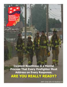 Incident Readiness is a Mental Process That Every Firefighter Must Address on Every Response. ARE YOU REALLY READY? 2007 Chief John M. Buckman III