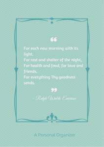 For each new morning with its light, For rest and shelter of the night, For health and food, for love and friends, For everything Thy goodness