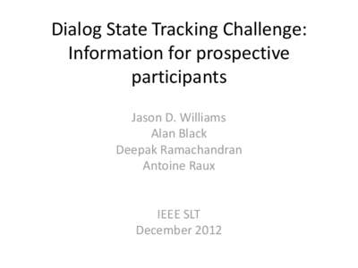 Dialog State Tracking Challenge: Information for prospective participants Jason D. Williams Alan Black Deepak Ramachandran