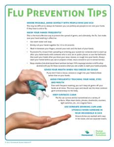 Flu Prevention Tips where possible, avoid contact with people who are sick This may be difficult to always do however you can politely ask people to not visit your home if they have a cold or flu.  wash your hands freque