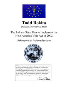 Todd Rokita Indiana Secretary of State The Indiana State Plan to Implement the Help America Vote Act of 2002 A Blueprint for Indiana Elections