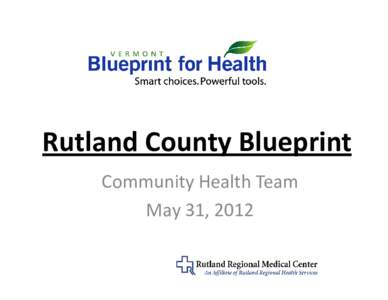 Rutland County Blueprint Community Health Team May 31, 2012 Expansion of Blueprint in Rutland County: Practice Sites