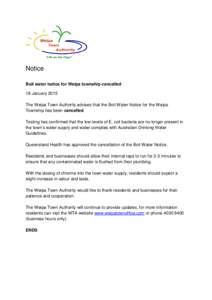 Notice Boil water notice for Weipa township cancelled 18 January 2015 The Weipa Town Authority advises that the Boil Water Notice for the Weipa Township has been cancelled. Testing has confirmed that the low levels of E.