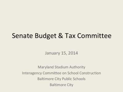 Senate Budget & Tax Committee January 15, 2014 Maryland Stadium Authority Interagency Committee on School Construction Baltimore City Public Schools Baltimore City