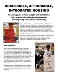 ACCESSIBLE, AFFORDABLE, INTEGRATED HOUSING A housing plan to free people with disabilities from unwanted institutional placement developed by the ADAPT Community People with disabilities across the United States are forc