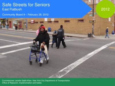 Safe Streets for Seniors East Flatbush Community Board 9 – February 28, 2012 Commissioner Janette Sadik-Khan New York City Department of Transportation Office of Research, Implementation and Safety