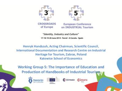 Henryk Handszuh, Acting Chairman, Scientific Council, International Documentation and Research Centre on Industrial Heritage for Tourism, Zabrze, Poland Katowice School of Economics  Working Group 5: The Importance of Ed