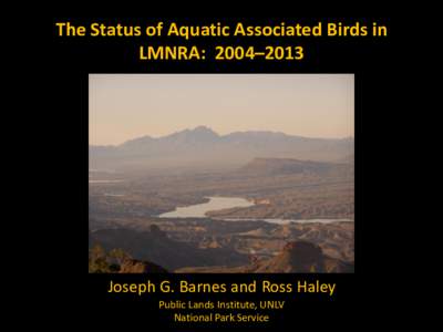 The Status of Aquatic Associated Birds in LMNRA: 2004–2013 Joseph G. Barnes and Ross Haley Public Lands Institute, UNLV National Park Service