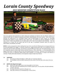 Lorain County Speedway 2015 MODIFIED COMPETITION RULES THE RULES AND/OR SPECIFICATIONS SET FORTH HEREIN ARE DESIGNED TO PROVIDE FOR THE ORDERLY CONDUCT OF RACING EVENTS AND TO ESTABLISH MINIMUM ACCEPTABLE REQUIREMENTS FO