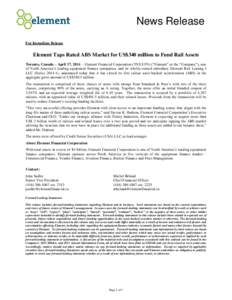 News Release For Immediate Release Element Taps Rated ABS Market for US$340 million to Fund Rail Assets Toronto, Canada – April 17, 2014 – Element Financial Corporation (TSX:EFN) (“Element” or the “Company”),