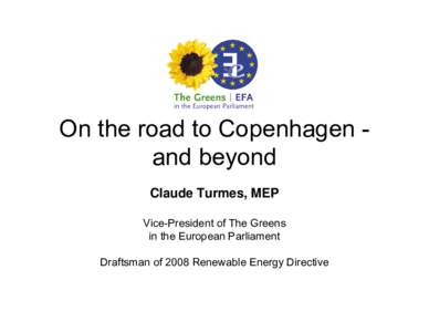 On the road to Copenhagen and beyond Claude Turmes, MEP Vice-President of The Greens in the European Parliament Draftsman of 2008 Renewable Energy Directive