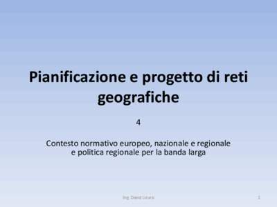 Pianificazione e progetto di reti geografiche 4 Contesto normativo europeo, nazionale e regionale e politica regionale per la banda larga