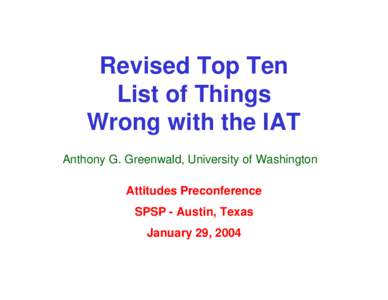 Revised Top Ten List of Things Wrong with the IAT Anthony G. Greenwald, University of Washington Attitudes Preconference SPSP - Austin, Texas