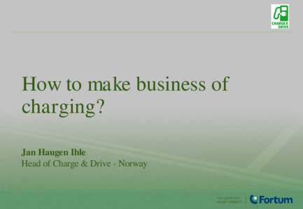 How to make business of charging? Jan Haugen Ihle Head of Charge & Drive - Norway  How to make business of charging?