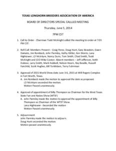 TEXAS	
  LONGHORN	
  BREEDERS	
  ASSOCIATION	
  OF	
  AMERICA	
   BOARD	
  OF	
  DIRECTORS	
  SPECIAL	
  CALLLED	
  MEETING	
   Thursday,	
  June	
  5,	
  2014	
   7PM	
  CST	
   1. Call	
  to	
  Orde