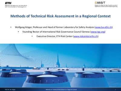 Methods of Technical Risk Assessment in a Regional Context • Wolfgang Kröger, Professor and Head of former Laboratory for Safety Analysis (www.lsa.ethz.ch) •