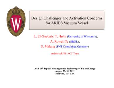 Design Challenges and Activation Concerns for ARIES Vacuum Vessel L. El-Guebaly, T. Huhn (University of Wisconsin), A. Rowcliffe (ORNL),