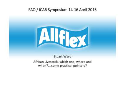 FAO / ICAR Symposium 14‐16 April 2015  Stuart Ward African Livestock, which one, where and  when?….some practical pointers?