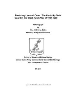 Restoring Law and Order: The Kentucky State Guard in the Black Patch War of[removed]A Monograph by MAJ Andrew J. Bates Kentucky Army National Guard